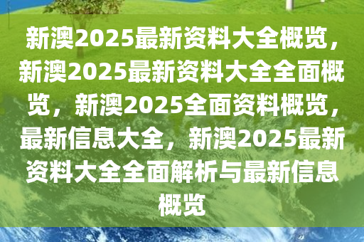 新澳2025大全正版免費(fèi)資料,新澳2025大全正版免費(fèi)資料，探索與期待