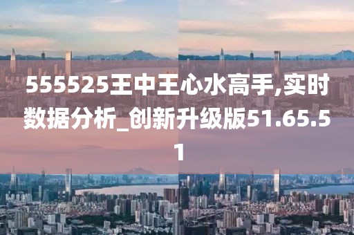 555525王中王心水高手,探索高手之路，王中王心水高手的傳奇故事與智慧